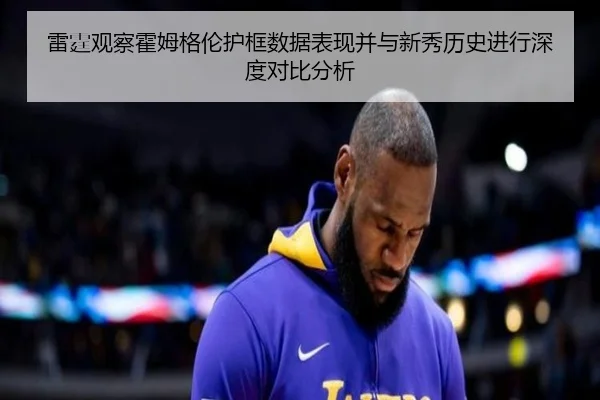 雷霆观察霍姆格伦护框数据表现并与新秀历史进行深度对比分析