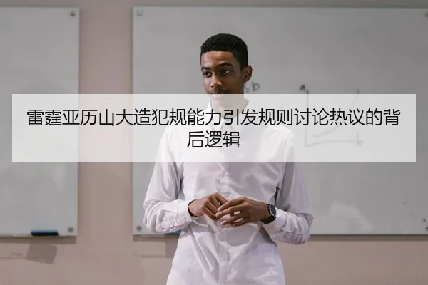 雷霆亚历山大造犯规能力引发规则讨论热议的背后逻辑