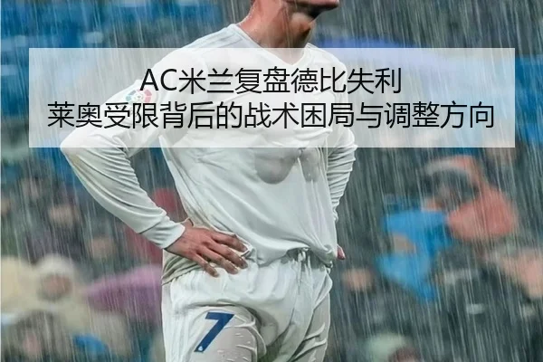 AC米兰复盘德比失利 莱奥受限背后的战术困局与调整方向