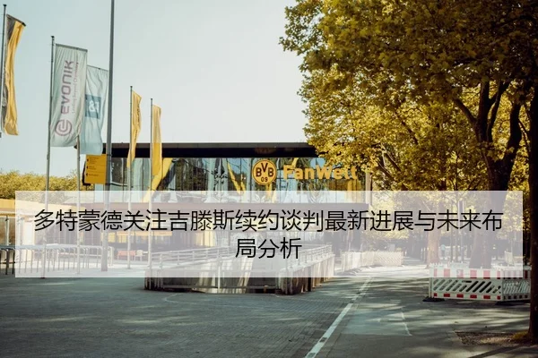 多特蒙德关注吉滕斯续约谈判最新进展与未来布局分析