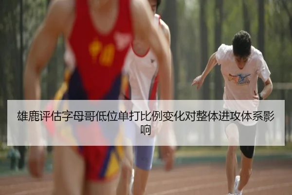 雄鹿评估字母哥低位单打比例变化对整体进攻体系影响